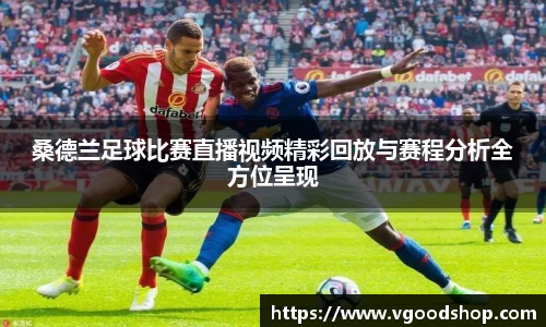 桑德兰足球比赛直播视频精彩回放与赛程分析全方位呈现