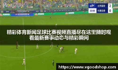 精彩体育新闻足球比赛视频直播尽在这里随时观看最新赛事动态与精彩瞬间