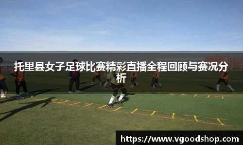 托里县女子足球比赛精彩直播全程回顾与赛况分析