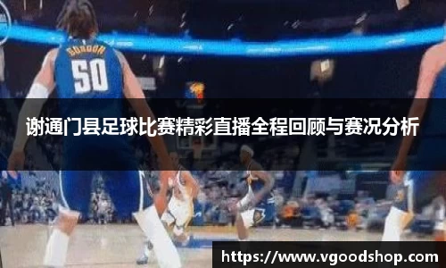 谢通门县足球比赛精彩直播全程回顾与赛况分析