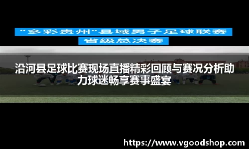 沿河县足球比赛现场直播精彩回顾与赛况分析助力球迷畅享赛事盛宴