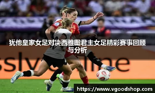 犹他皇家女足对决西雅图君主女足精彩赛事回顾与分析