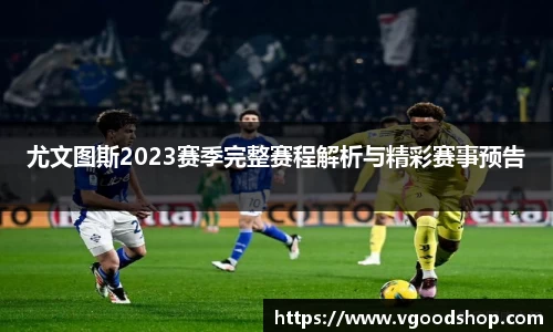 尤文图斯2023赛季完整赛程解析与精彩赛事预告