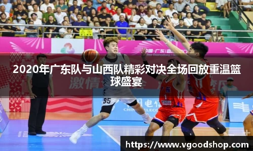 2020年广东队与山西队精彩对决全场回放重温篮球盛宴
