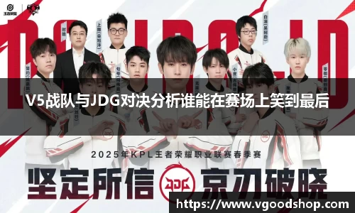 V5战队与JDG对决分析谁能在赛场上笑到最后